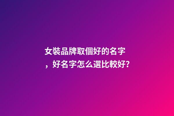 女裝品牌取個好的名字，好名字怎么選比較好？-第1張-商標起名-玄機派